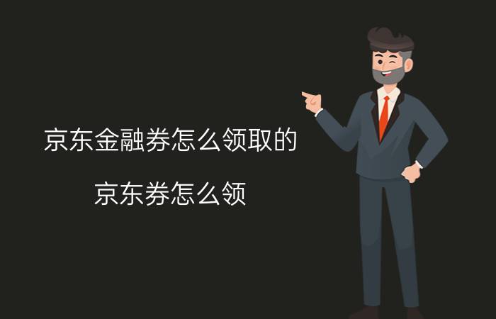 京东金融券怎么领取的 京东券怎么领？